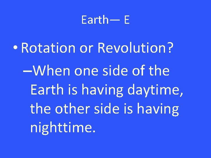 Earth— E • Rotation or Revolution? –When one side of the Earth is having