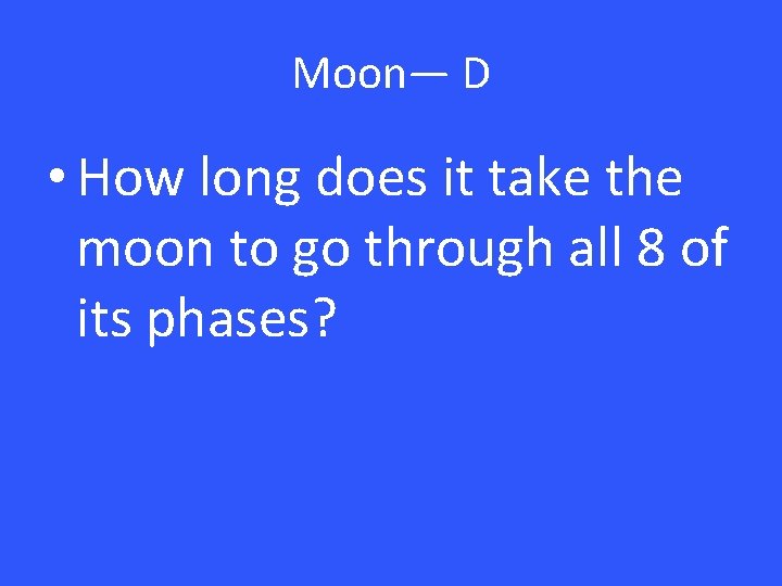 Moon— D • How long does it take the moon to go through all