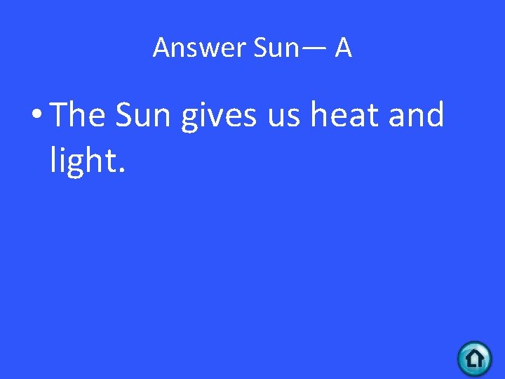 Answer Sun— A • The Sun gives us heat and light. 
