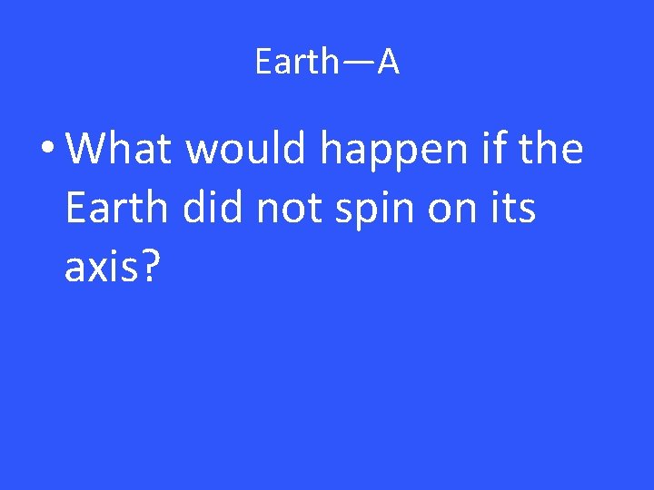 Earth—A • What would happen if the Earth did not spin on its axis?