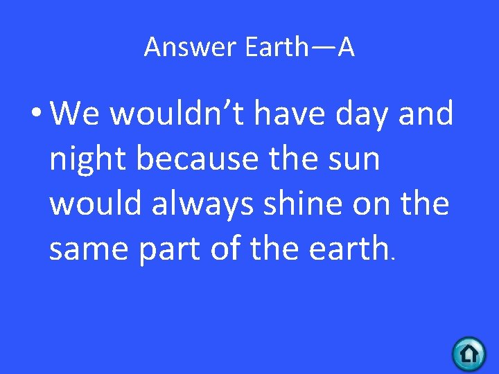 Answer Earth—A • We wouldn’t have day and night because the sun would always