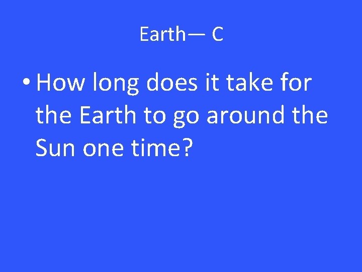 Earth— C • How long does it take for the Earth to go around