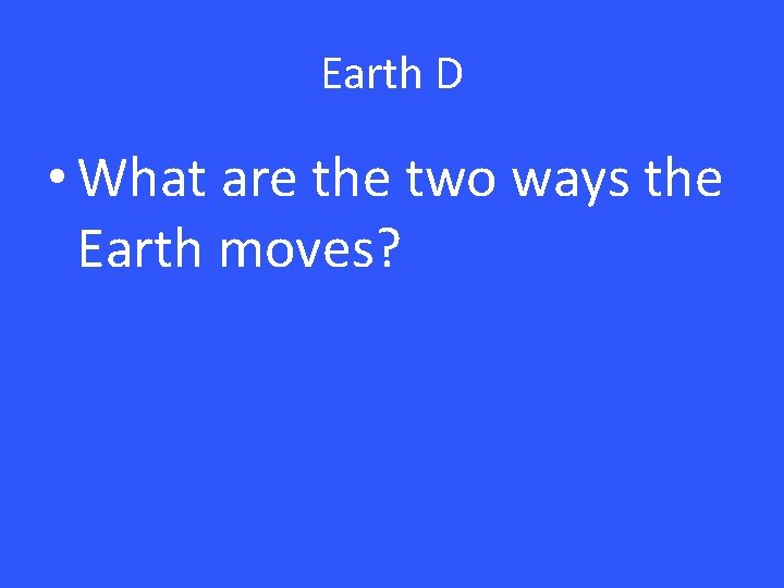 Earth D • What are the two ways the Earth moves? 
