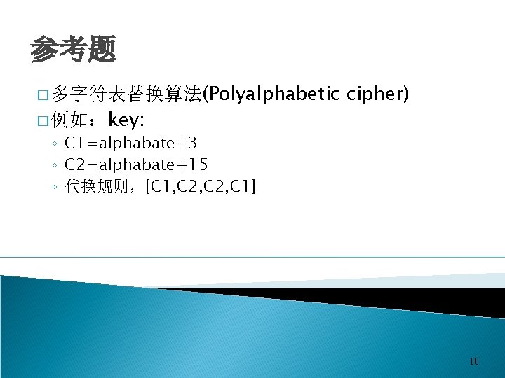 参考题 � 多字符表替换算法(Polyalphabetic cipher) � 例如：key: ◦ C 1=alphabate+3 ◦ C 2=alphabate+15 ◦ 代换规则，[C