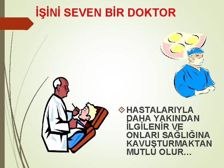 İŞİNİ SEVEN BİR DOKTOR HASTALARIYLA DAHA YAKINDAN İLGİLENİR VE ONLARI SAĞLIĞINA KAVUŞTURMAKTAN MUTLU OLUR…