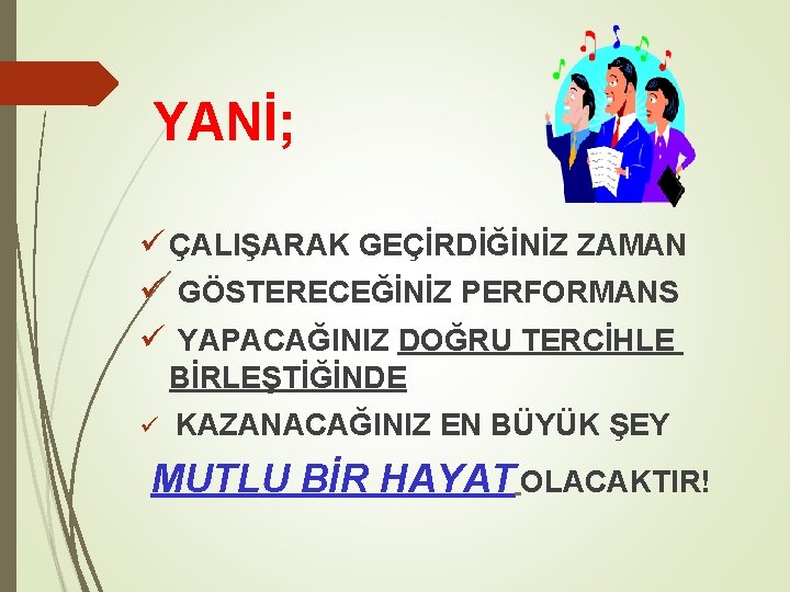 YANİ; ü ÇALIŞARAK GEÇİRDİĞİNİZ ZAMAN ü GÖSTERECEĞİNİZ PERFORMANS ü YAPACAĞINIZ DOĞRU TERCİHLE BİRLEŞTİĞİNDE ü