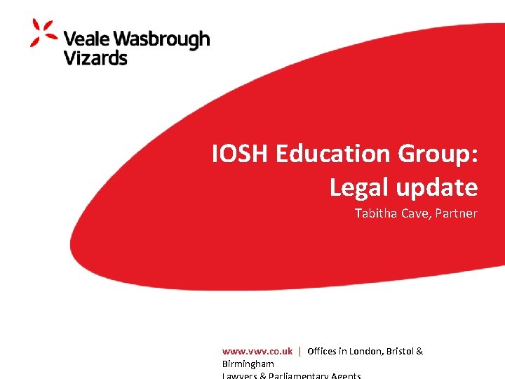 IOSH Education Group: Legal update Tabitha Cave, Partner www. vwv. co. uk | Offices