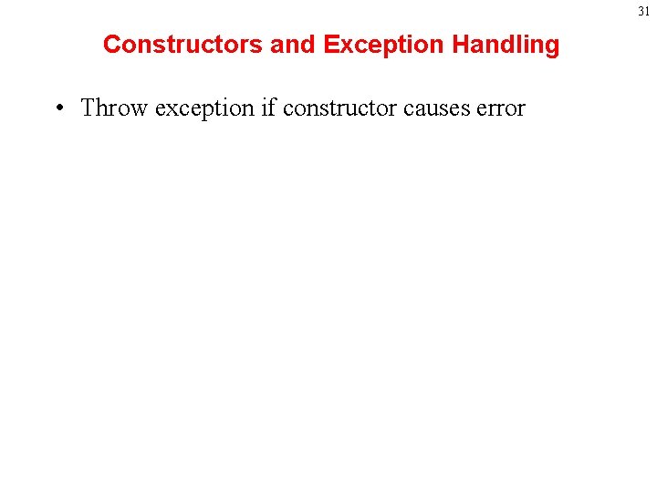 31 Constructors and Exception Handling • Throw exception if constructor causes error 