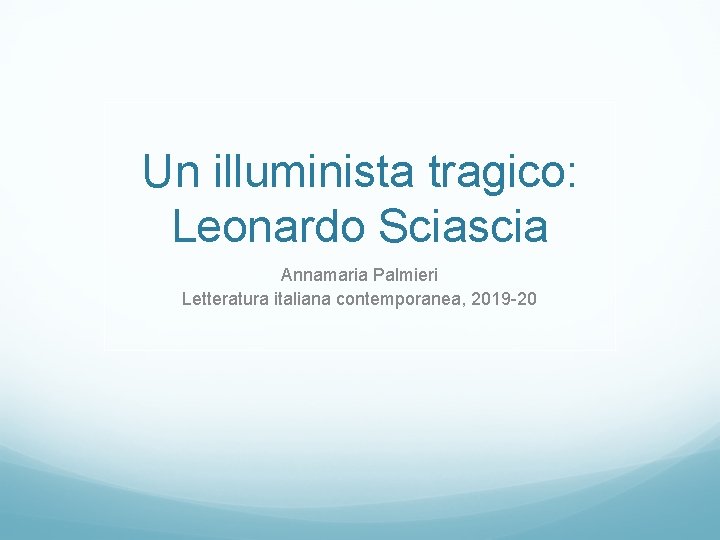 Un illuminista tragico: Leonardo Sciascia Annamaria Palmieri Letteratura italiana contemporanea, 2019 -20 