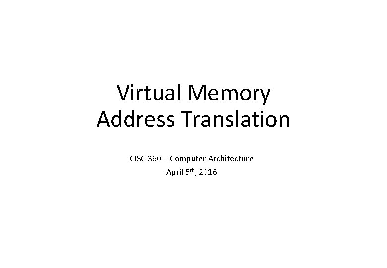 Virtual Memory Address Translation CISC 360 – Computer Architecture April 5 th, 2016 