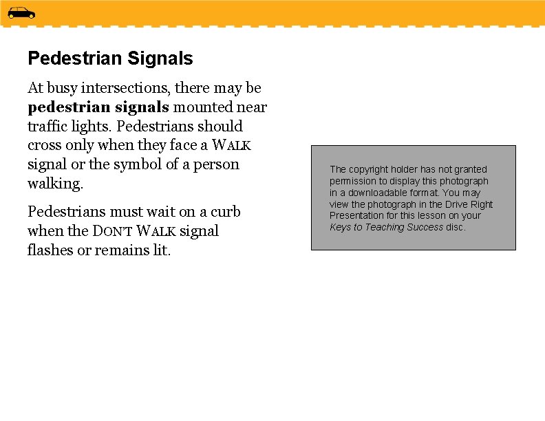 Pedestrian Signals At busy intersections, there may be pedestrian signals mounted near traffic lights. Pedestrian Signals At busy intersections, there may be pedestrian signals mounted near traffic lights.