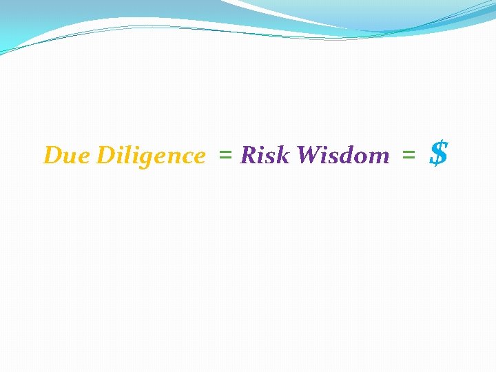 Due Diligence = Risk Wisdom = $ 