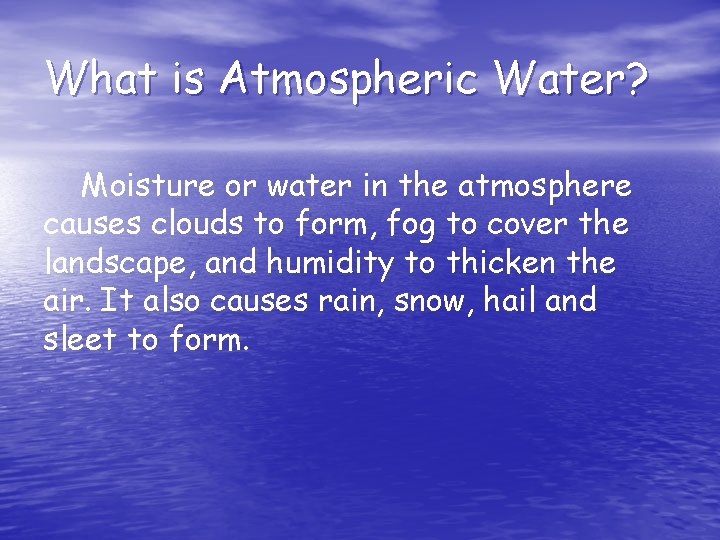 What is Atmospheric Water? Moisture or water in the atmosphere causes clouds to form,