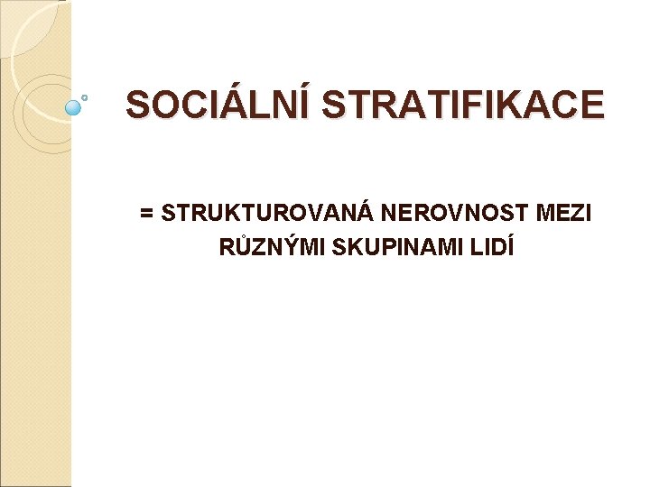 SOCIÁLNÍ STRATIFIKACE = STRUKTUROVANÁ NEROVNOST MEZI RŮZNÝMI SKUPINAMI LIDÍ 