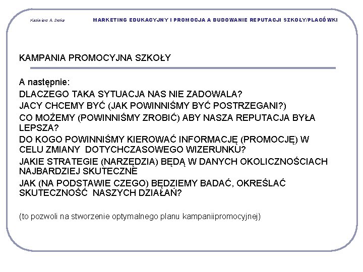 Kazimierz A. Sroka MARKETING EDUKACYJNY I PROMOCJA A BUDOWANIE REPUTACJI SZKOŁY/PLACÓWKI KAMPANIA PROMOCYJNA SZKOŁY