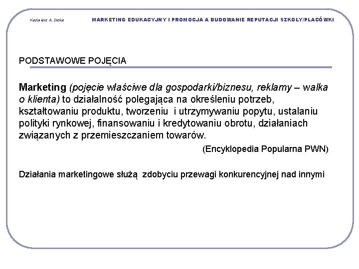 Kazimierz A. Sroka MARKETING EDUKACYJNY I PROMOCJA A BUDOWANIE REPUTACJI SZKOŁY/PLACÓWKI PODSTAWOWE POJĘCIA Marketing