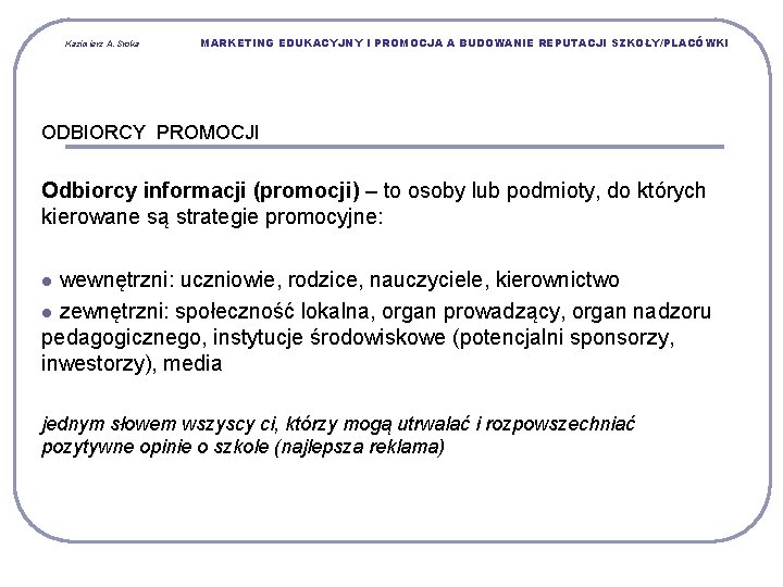 Kazimierz A. Sroka MARKETING EDUKACYJNY I PROMOCJA A BUDOWANIE REPUTACJI SZKOŁY/PLACÓWKI ODBIORCY PROMOCJI Odbiorcy