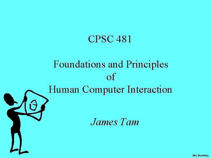 CPSC 481 Foundations and Principles of Human Computer Interaction James Tam Saul Greenberg 