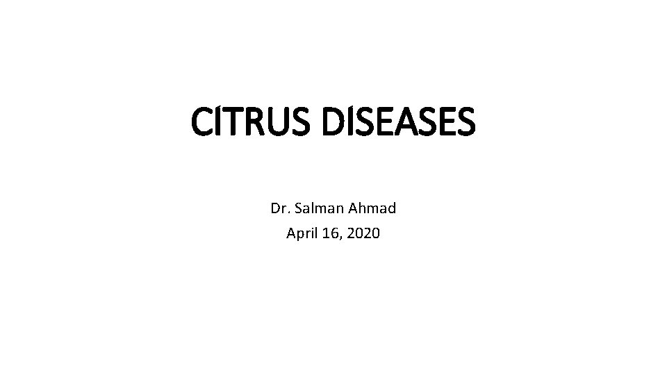 CITRUS DISEASES Dr. Salman Ahmad April 16, 2020 