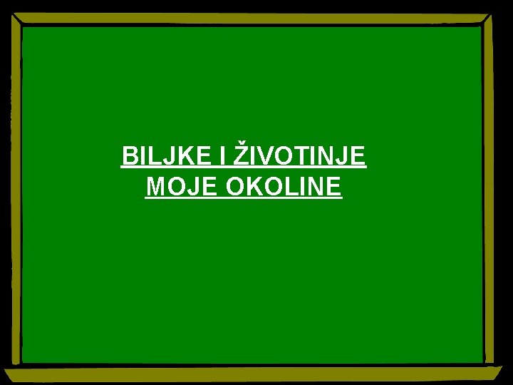 BILJKE I ŽIVOTINJE MOJE OKOLINE 
