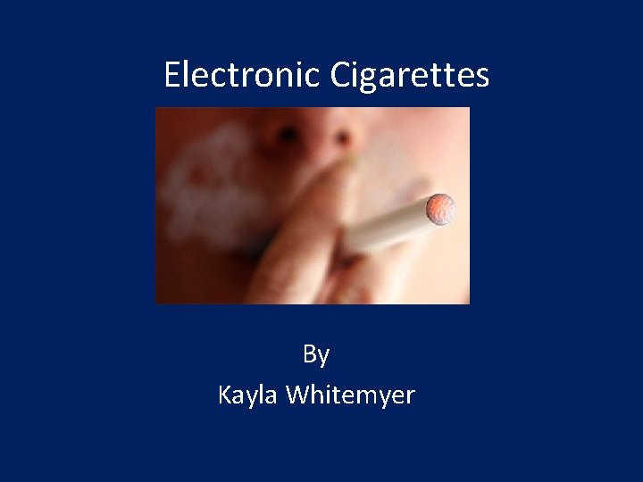 Electronic Cigarettes By Kayla Whitemyer 