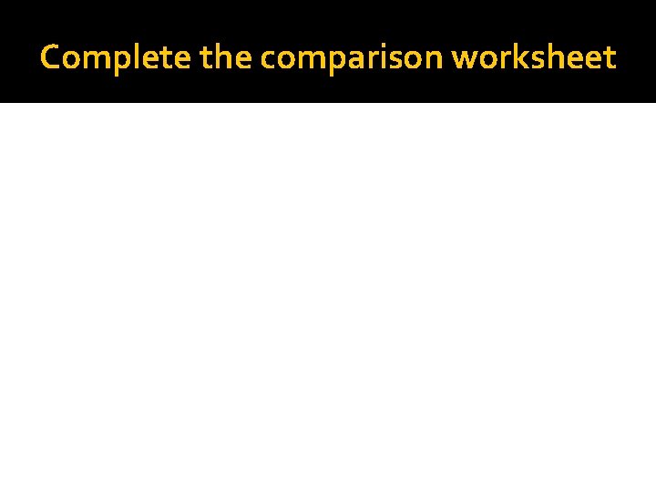 Complete the comparison worksheet 