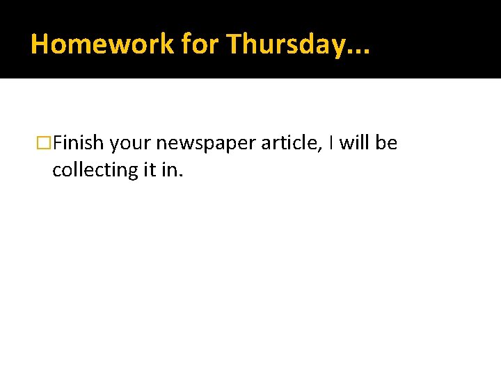 Homework for Thursday. . . �Finish your newspaper article, I will be collecting it