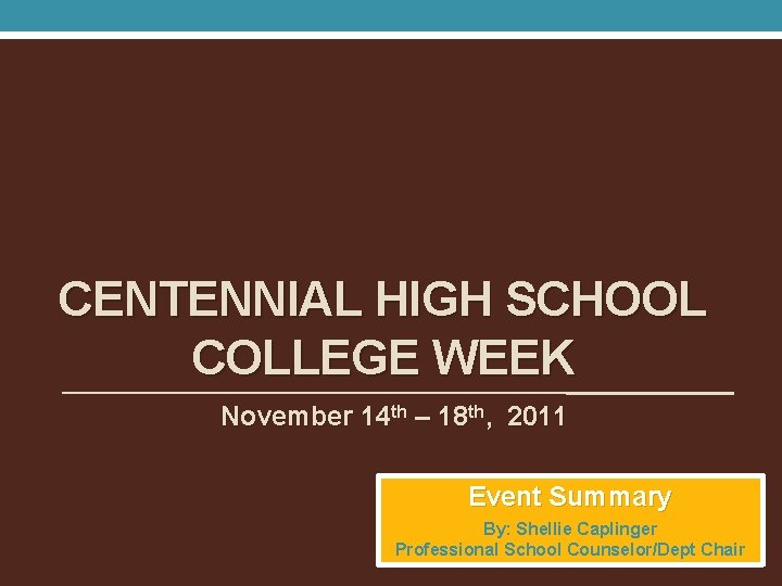 CENTENNIAL HIGH SCHOOL COLLEGE WEEK November 14 th – 18 th, 2011 Event Summary