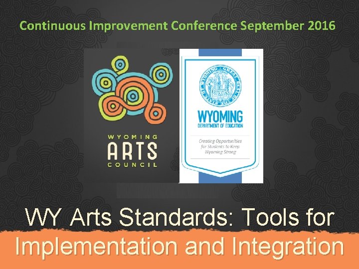 Continuous Improvement Conference September 2016 WY Arts Standards: Tools for Implementation and Integration 