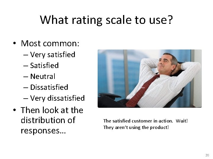 What rating scale to use? • Most common: – Very satisfied – Satisfied –