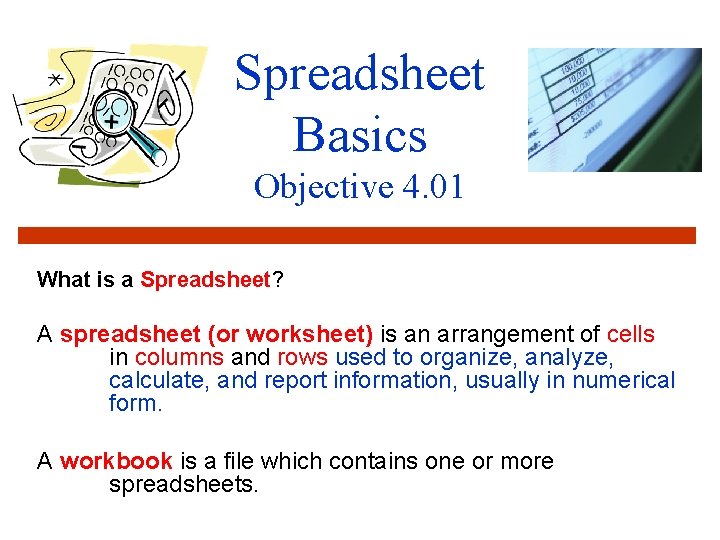 Spreadsheet Basics Objective 4. 01 What is a Spreadsheet? A spreadsheet (or worksheet) is