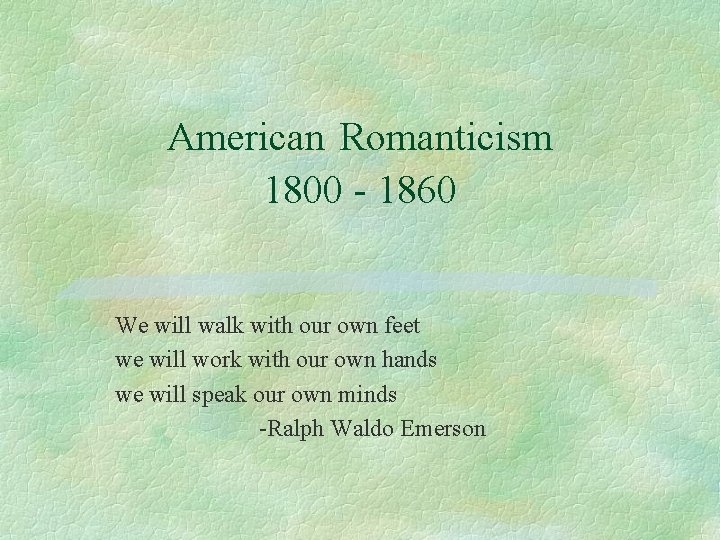 American Romanticism 1800 - 1860 We will walk with our own feet we will