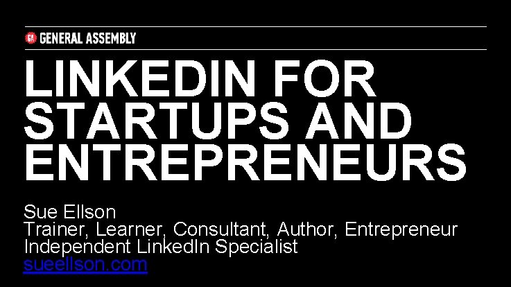 LINKEDIN FOR STARTUPS AND ENTREPRENEURS Sue Ellson Trainer, Learner, Consultant, Author, Entrepreneur Independent Linked.