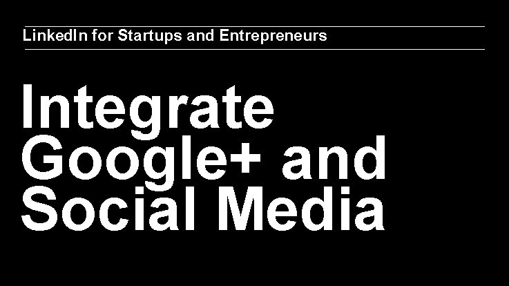 Linked. In for Startups and Entrepreneurs Integrate Google+ and Social Media 