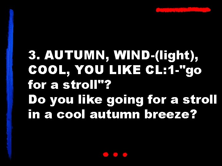 3. AUTUMN, WIND-(light), COOL, YOU LIKE CL: 1 -"go for a stroll"? Do you