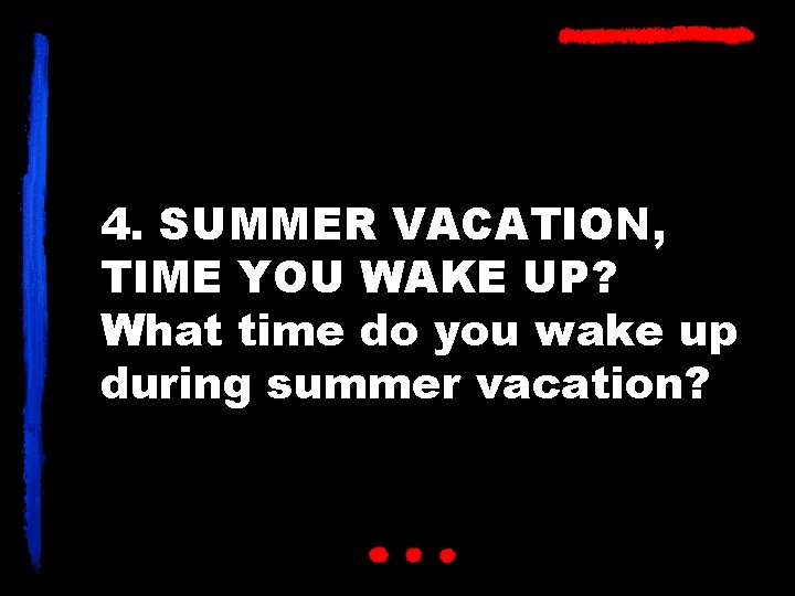4. SUMMER VACATION, TIME YOU WAKE UP? What time do you wake up during