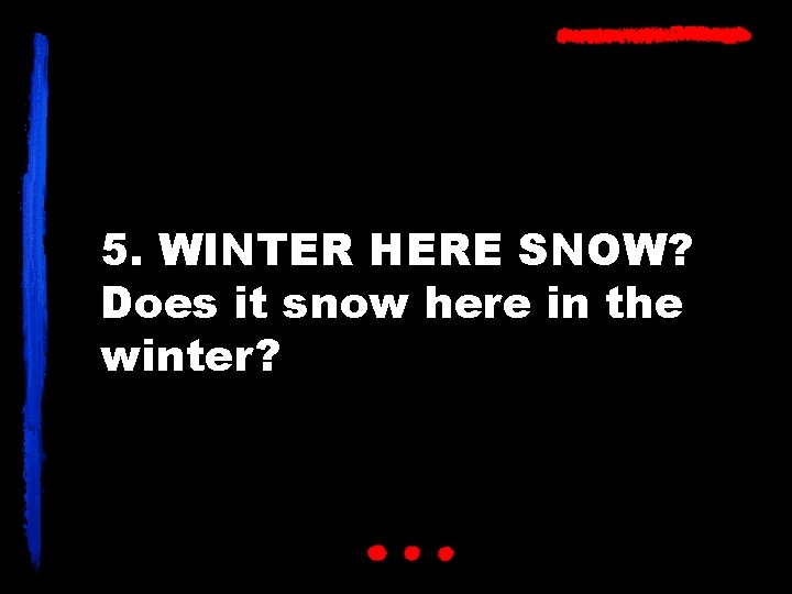 5. WINTER HERE SNOW? Does it snow here in the winter? 