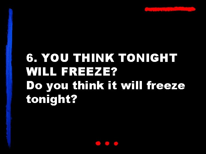 6. YOU THINK TONIGHT WILL FREEZE? Do you think it will freeze tonight? 