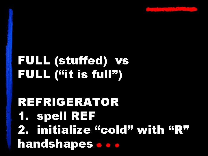 FULL (stuffed) vs FULL (“it is full”) REFRIGERATOR 1. spell REF 2. initialize “cold”