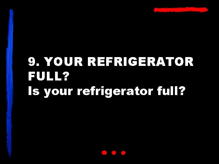 9. YOUR REFRIGERATOR FULL? Is your refrigerator full? 