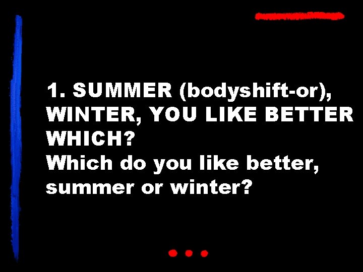 1. SUMMER (bodyshift-or), WINTER, YOU LIKE BETTER WHICH? Which do you like better, summer