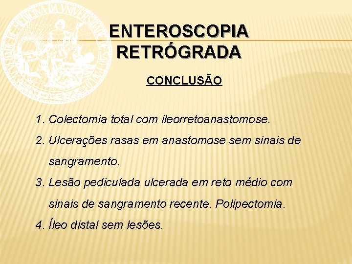 ENTEROSCOPIA RETRÓGRADA CONCLUSÃO 1. Colectomia total com ileorretoanastomose. 2. Ulcerações rasas em anastomose sem