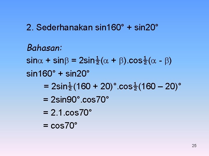 2. Sederhanakan sin 160° + sin 20° Bahasan: sin + sin = 2 sin½( 2. Sederhanakan sin 160° + sin 20° Bahasan: sin + sin = 2 sin½(