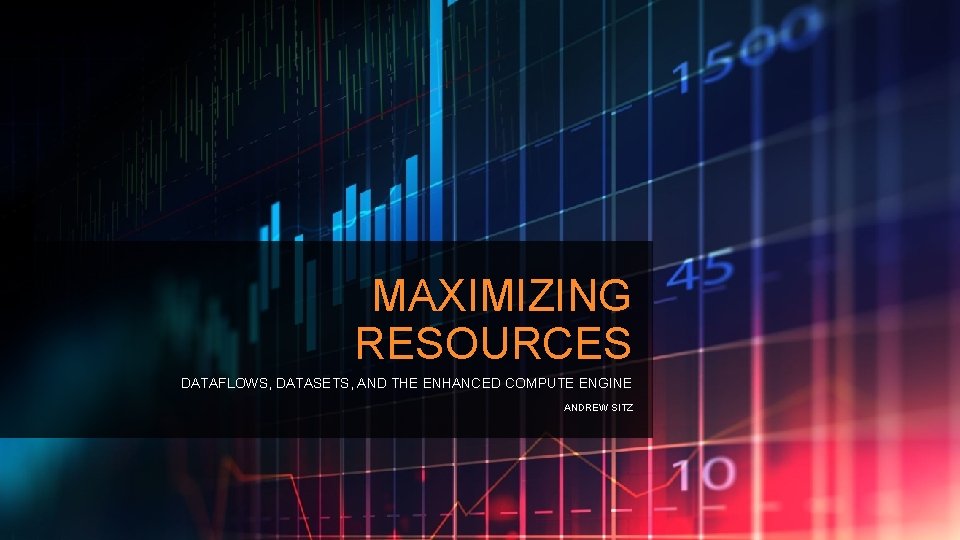 MAXIMIZING RESOURCES DATAFLOWS, DATASETS, AND THE ENHANCED COMPUTE ENGINE ANDREW SITZ 