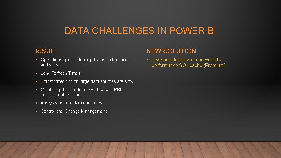 DATA CHALLENGES IN POWER BI ISSUE NEW SOLUTION • Operations (join/sort/group by/distinct) difficult and