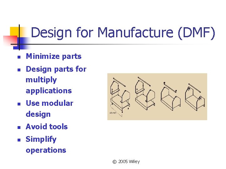 Design for Manufacture (DMF) n n n Minimize parts Design parts for multiply applications