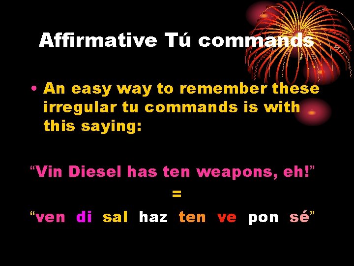 Affirmative Tú commands • An easy way to remember these irregular tu commands is