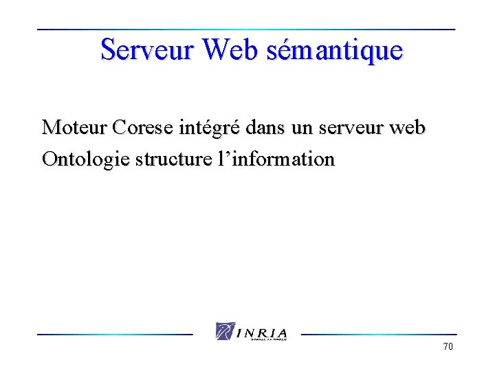 Serveur Web sémantique Moteur Corese intégré dans un serveur web Ontologie structure l’information 70