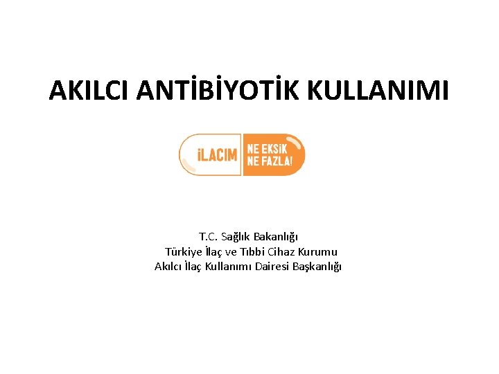 AKILCI ANTİBİYOTİK KULLANIMI T. C. Sağlık Bakanlığı Türkiye İlaç ve Tıbbi Cihaz Kurumu Akılcı