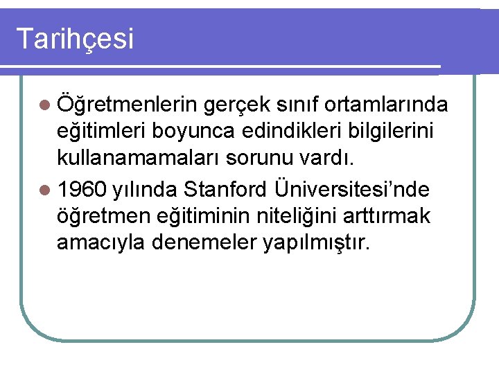 Tarihçesi l Öğretmenlerin gerçek sınıf ortamlarında eğitimleri boyunca edindikleri bilgilerini kullanamamaları sorunu vardı. l